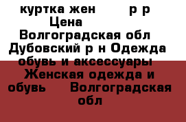 куртка жен. 42-44р-р › Цена ­ 1 000 - Волгоградская обл., Дубовский р-н Одежда, обувь и аксессуары » Женская одежда и обувь   . Волгоградская обл.